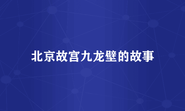 北京故宫九龙壁的故事
