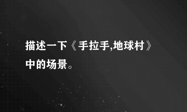 描述一下《手拉手,地球村》中的场景。