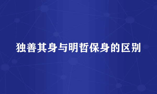 独善其身与明哲保身的区别
