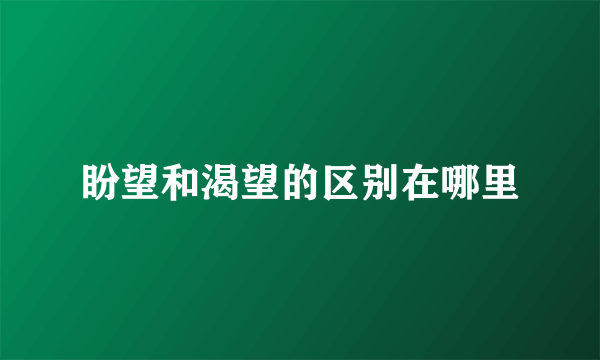 盼望和渴望的区别在哪里