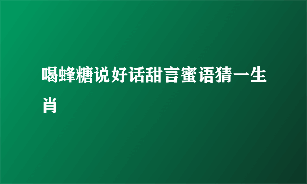 喝蜂糖说好话甜言蜜语猜一生肖