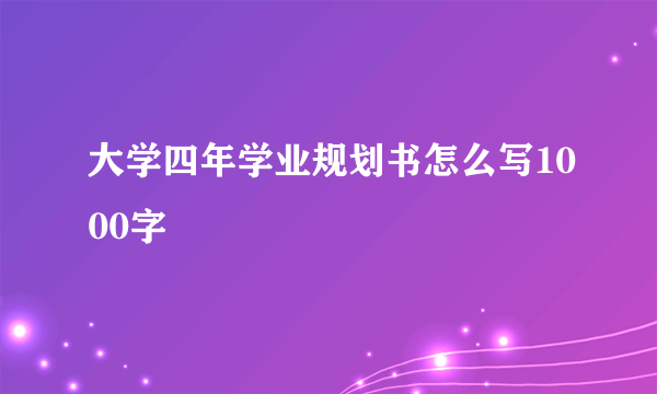 大学四年学业规划书怎么写1000字