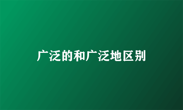 广泛的和广泛地区别