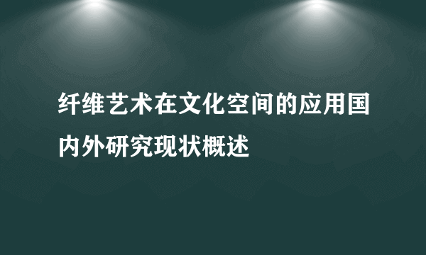 纤维艺术在文化空间的应用国内外研究现状概述