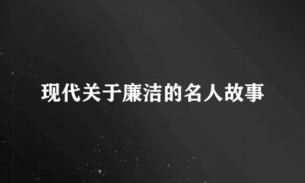 现代关于廉洁的名人故事