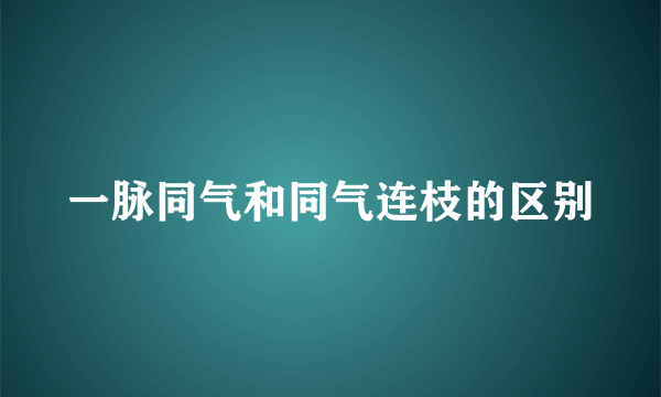 一脉同气和同气连枝的区别
