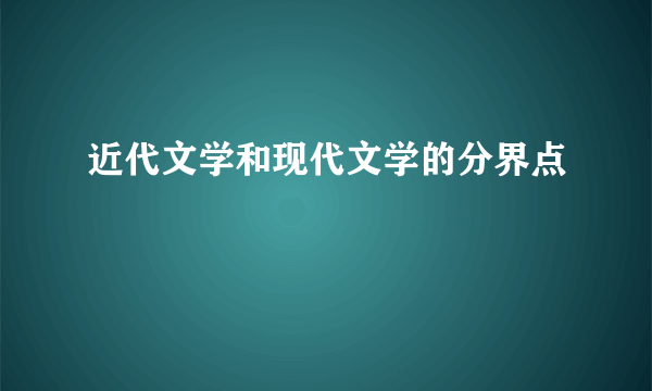 近代文学和现代文学的分界点