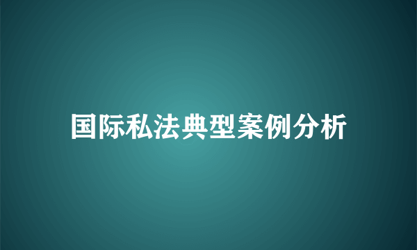 国际私法典型案例分析