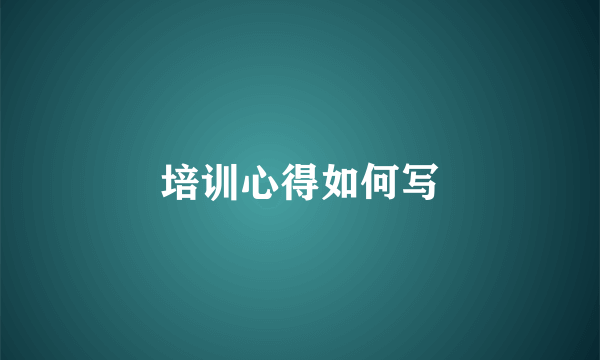培训心得如何写