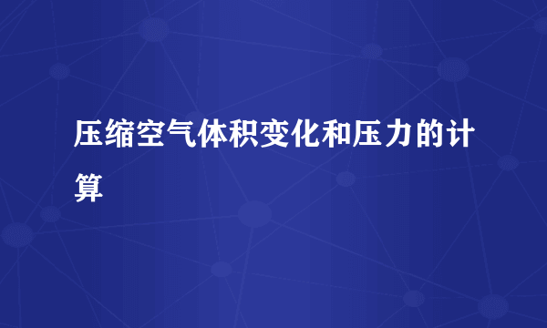 压缩空气体积变化和压力的计算