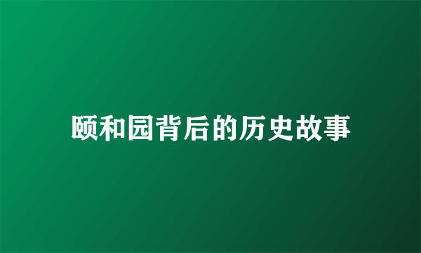 颐和园背后的历史故事