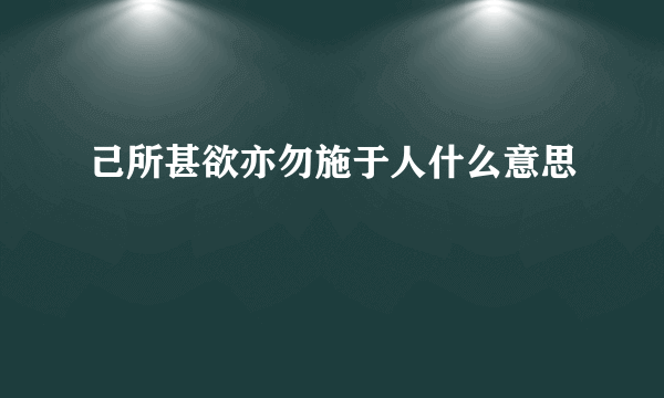 己所甚欲亦勿施于人什么意思