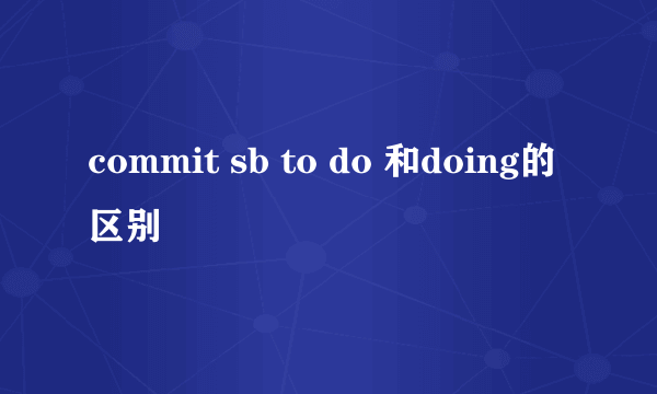 commit sb to do 和doing的区别