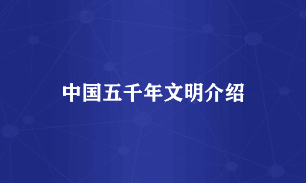 中国五千年文明介绍