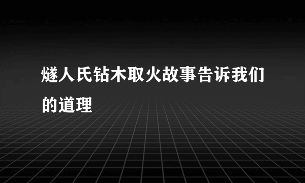燧人氏钻木取火故事告诉我们的道理