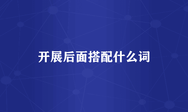 开展后面搭配什么词