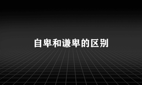 自卑和谦卑的区别