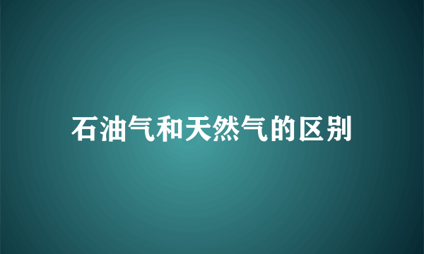 石油气和天然气的区别