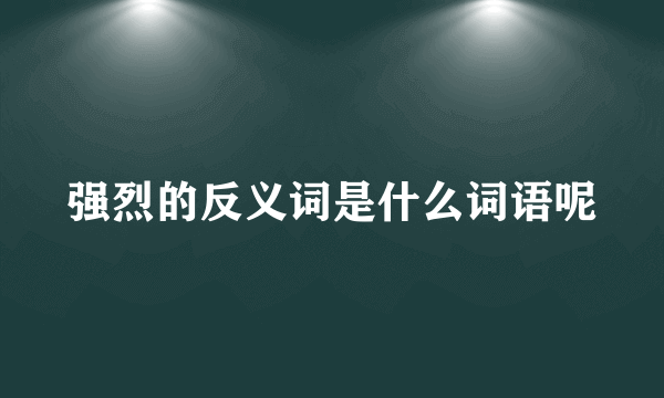强烈的反义词是什么词语呢
