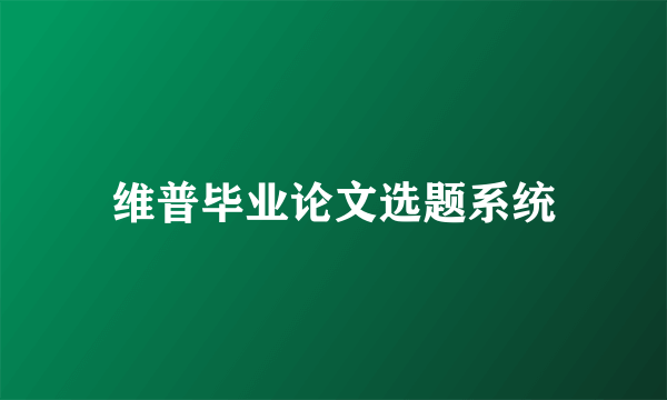 维普毕业论文选题系统