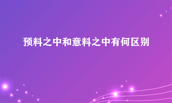 预料之中和意料之中有何区别