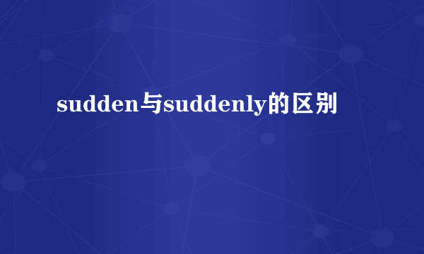 sudden与suddenly的区别