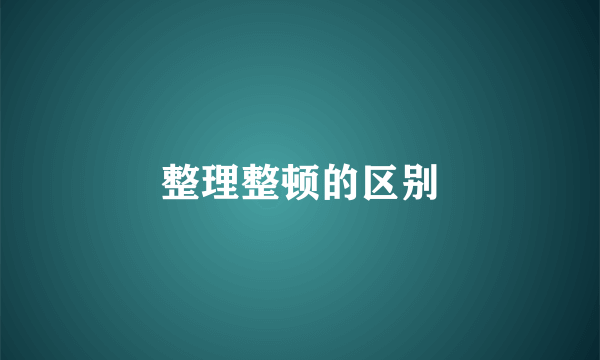 整理整顿的区别