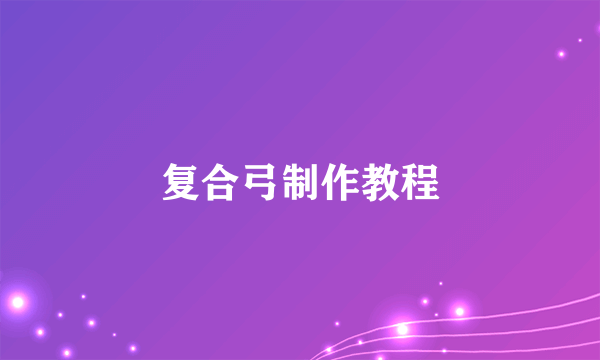 复合弓制作教程