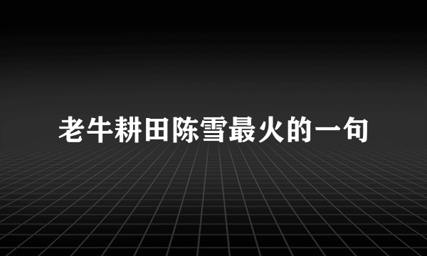 老牛耕田陈雪最火的一句