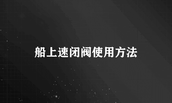 船上速闭阀使用方法