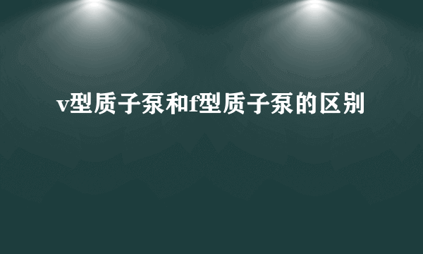 v型质子泵和f型质子泵的区别