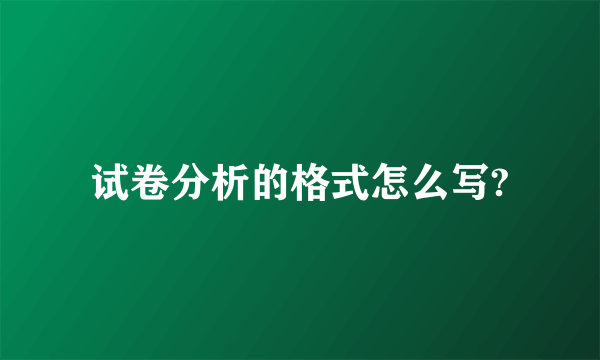 试卷分析的格式怎么写?