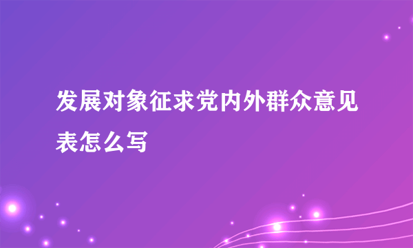 发展对象征求党内外群众意见表怎么写