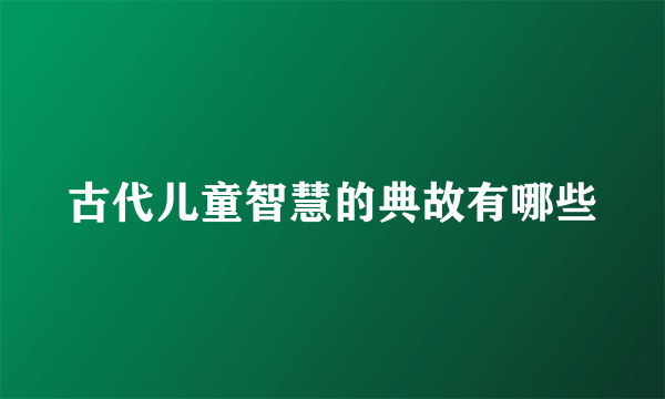 古代儿童智慧的典故有哪些
