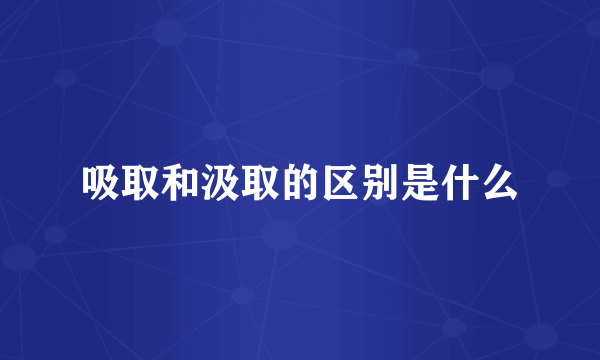 吸取和汲取的区别是什么