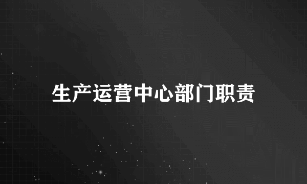 生产运营中心部门职责