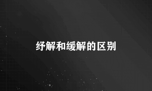 纾解和缓解的区别