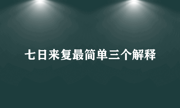 七日来复最简单三个解释