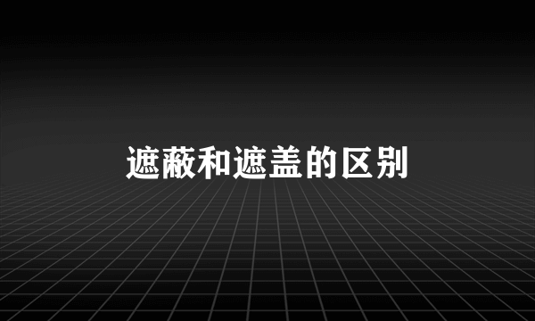 遮蔽和遮盖的区别