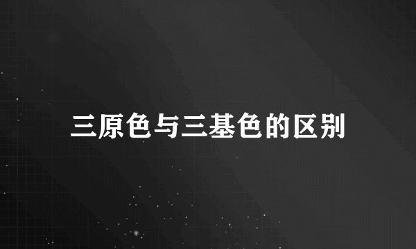 三原色与三基色的区别