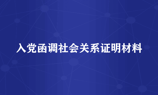 入党函调社会关系证明材料