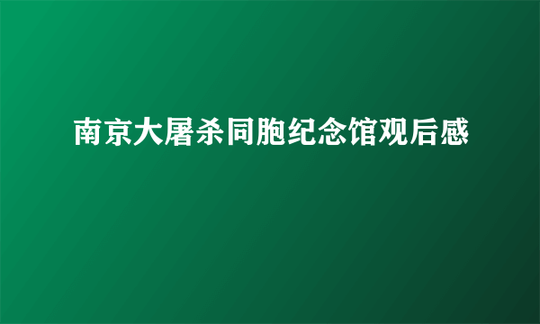 南京大屠杀同胞纪念馆观后感