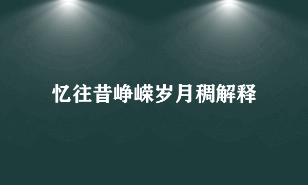 忆往昔峥嵘岁月稠解释