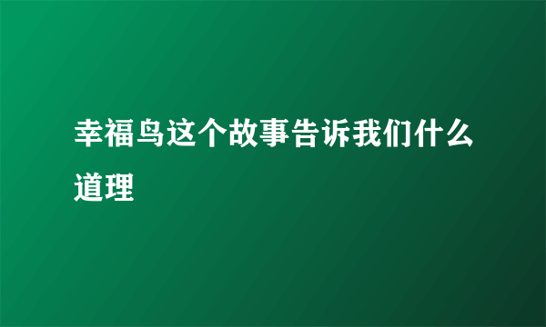 幸福鸟这个故事告诉我们什么道理