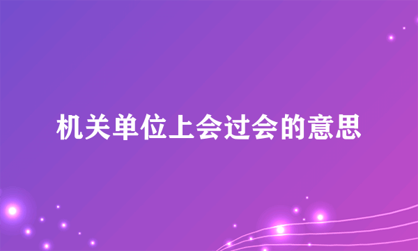 机关单位上会过会的意思