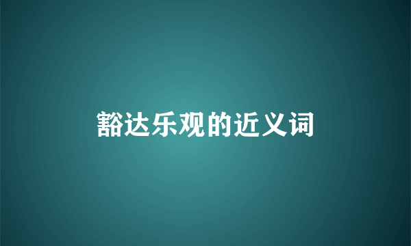 豁达乐观的近义词