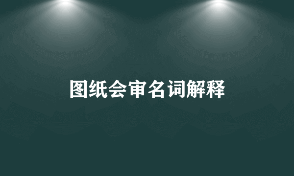 图纸会审名词解释
