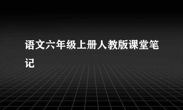 语文六年级上册人教版课堂笔记