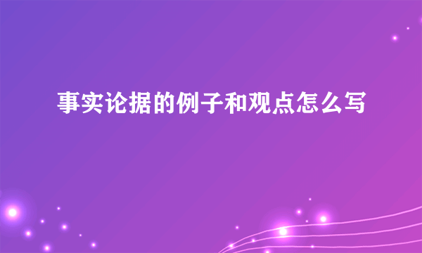 事实论据的例子和观点怎么写