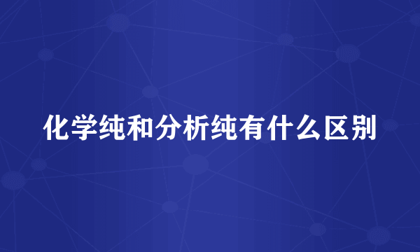 化学纯和分析纯有什么区别
